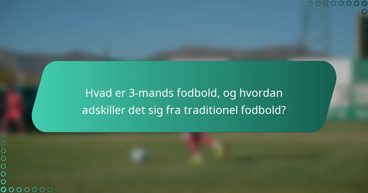 Hvad er 3-mands fodbold, og hvordan adskiller det sig fra traditionel fodbold?