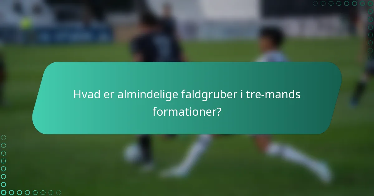 Hvad er almindelige faldgruber i tre-mands formationer?
