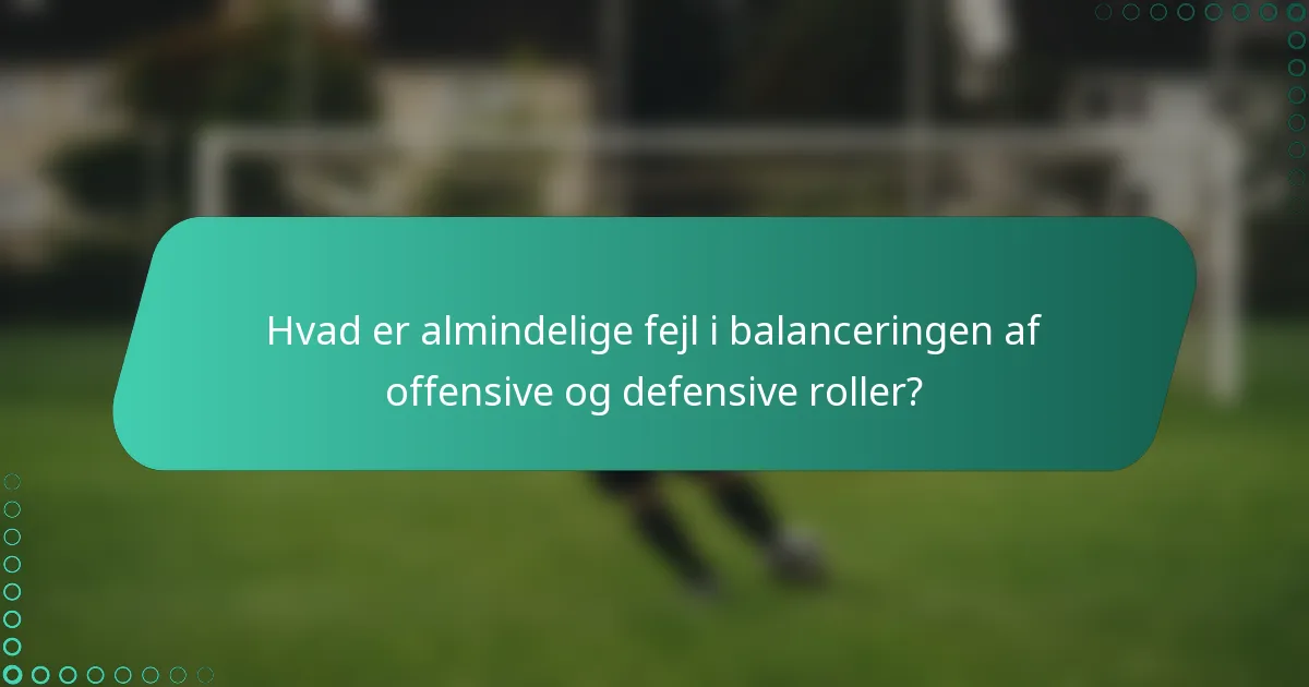 Hvad er almindelige fejl i balanceringen af offensive og defensive roller?