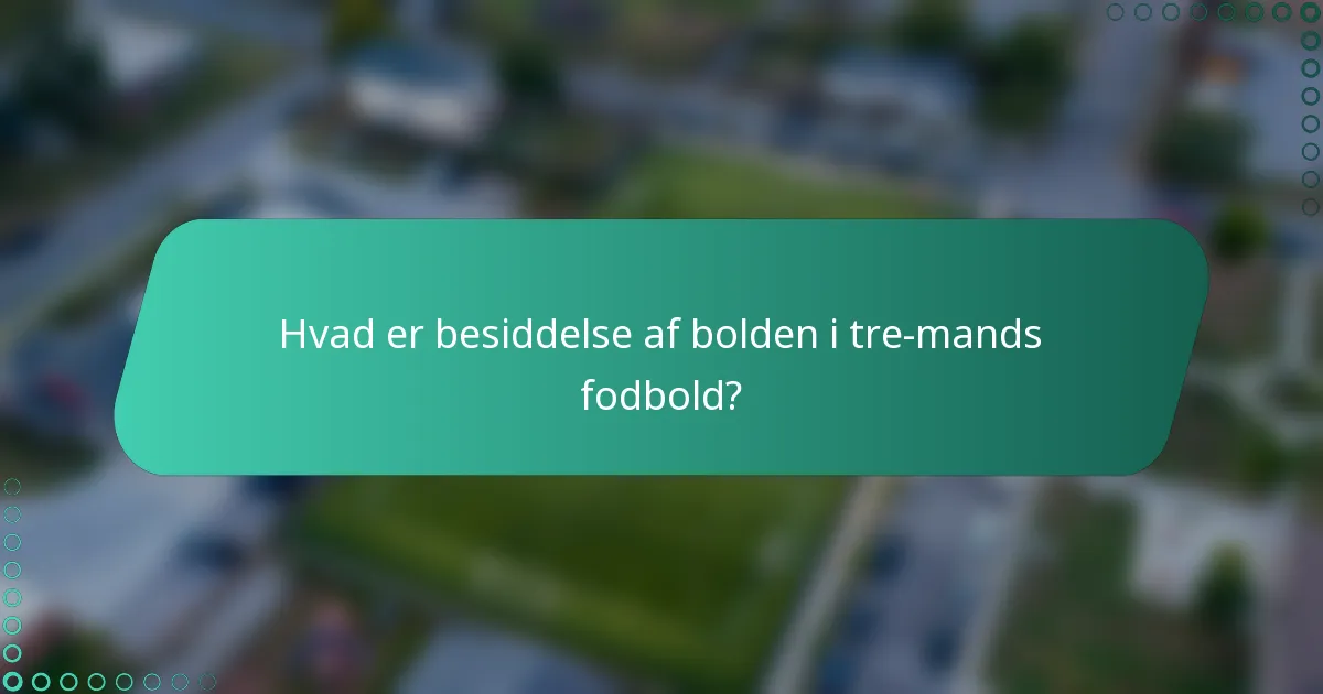Hvad er besiddelse af bolden i tre-mands fodbold?