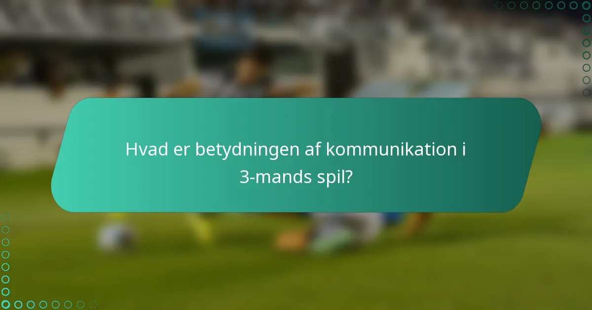 Hvad er betydningen af kommunikation i 3-mands spil?