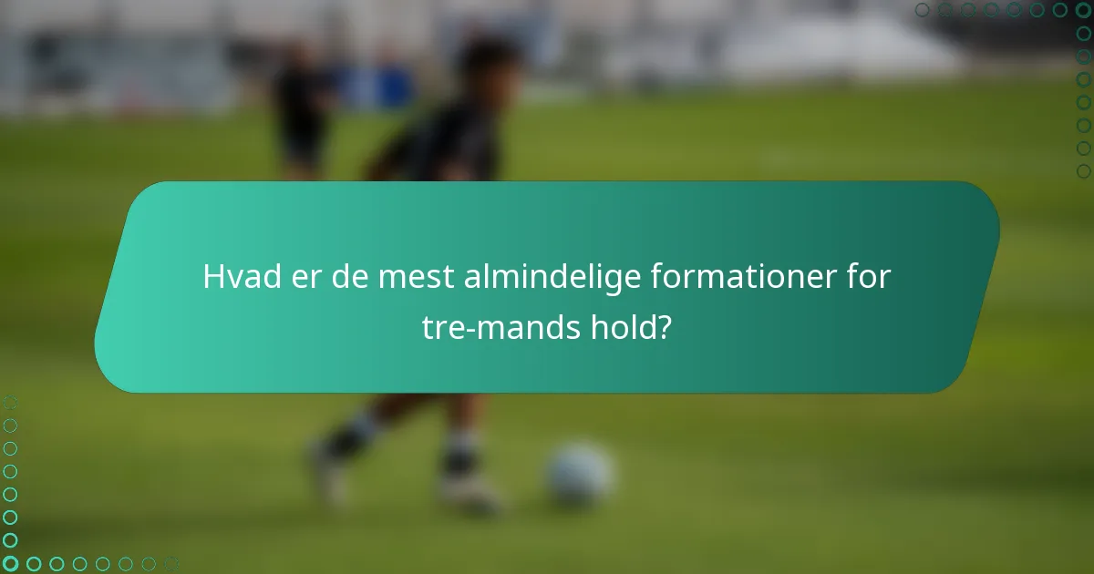 Hvad er de mest almindelige formationer for tre-mands hold?