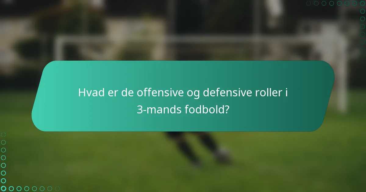 Hvad er de offensive og defensive roller i 3-mands fodbold?