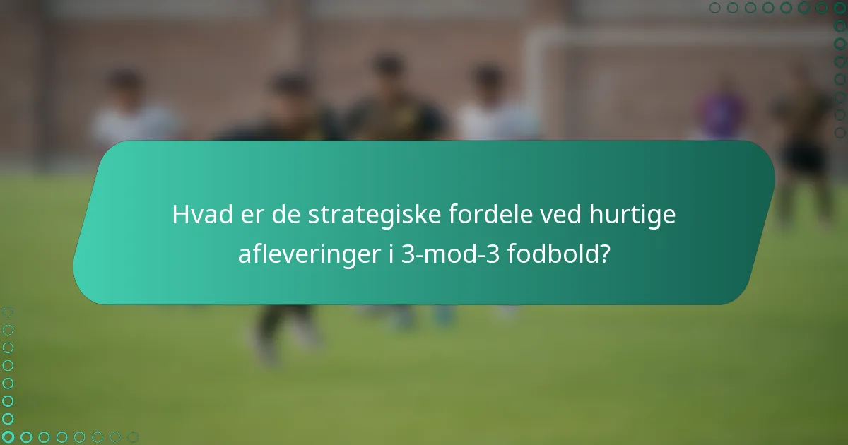 Hvad er de strategiske fordele ved hurtige afleveringer i 3-mod-3 fodbold?