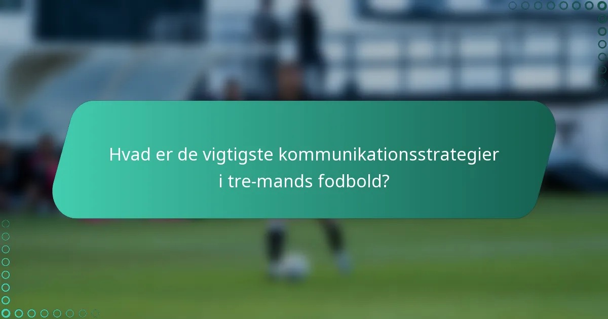 Hvad er de vigtigste kommunikationsstrategier i tre-mands fodbold?