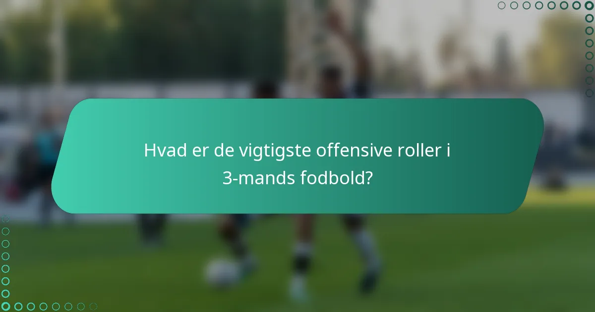 Hvad er de vigtigste offensive roller i 3-mands fodbold?