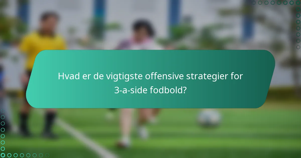 Hvad er de vigtigste offensive strategier for 3-a-side fodbold?