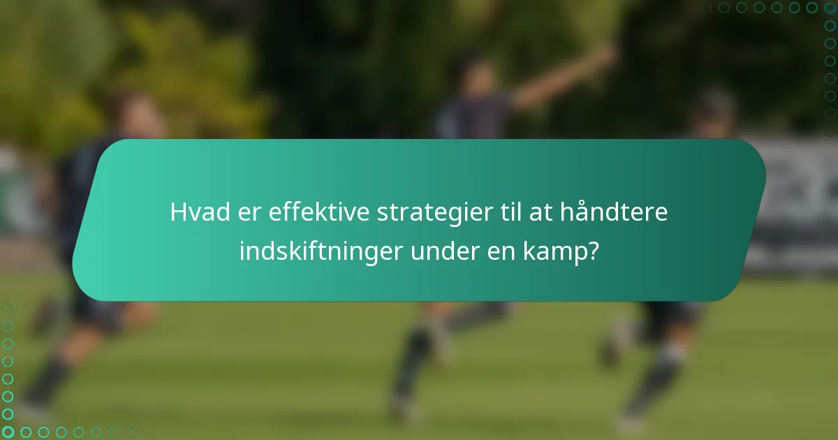 Hvad er effektive strategier til at håndtere indskiftninger under en kamp?