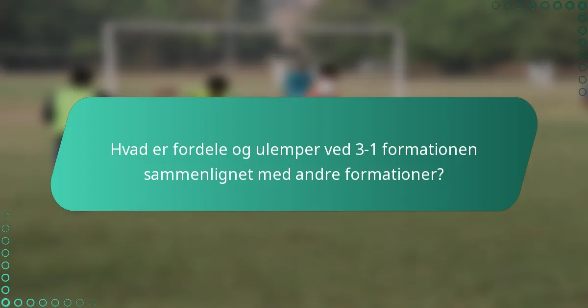 Hvad er fordele og ulemper ved 3-1 formationen sammenlignet med andre formationer?