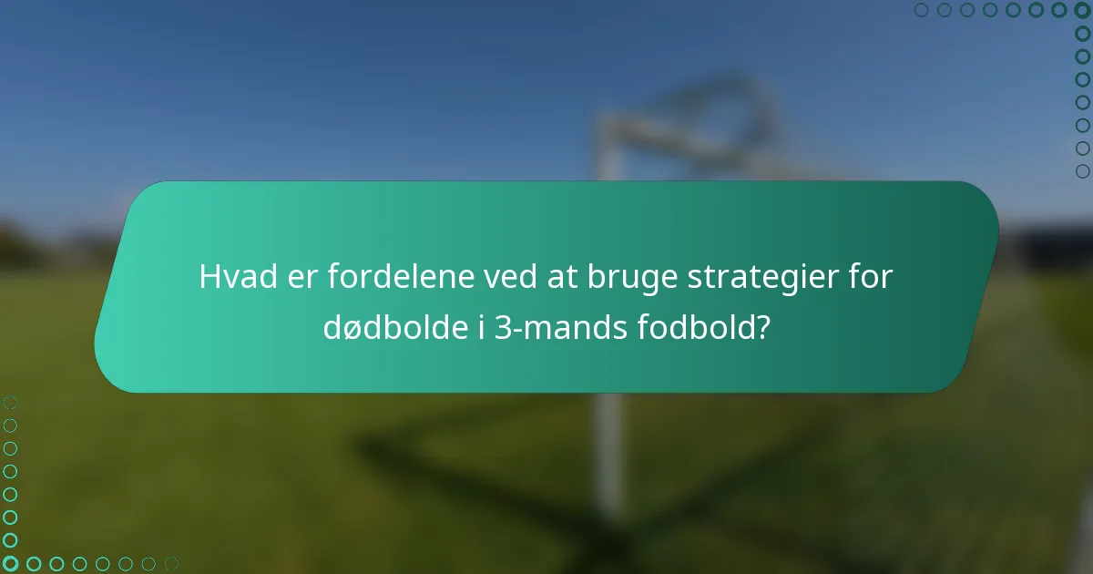Hvad er fordelene ved at bruge strategier for dødbolde i 3-mands fodbold?