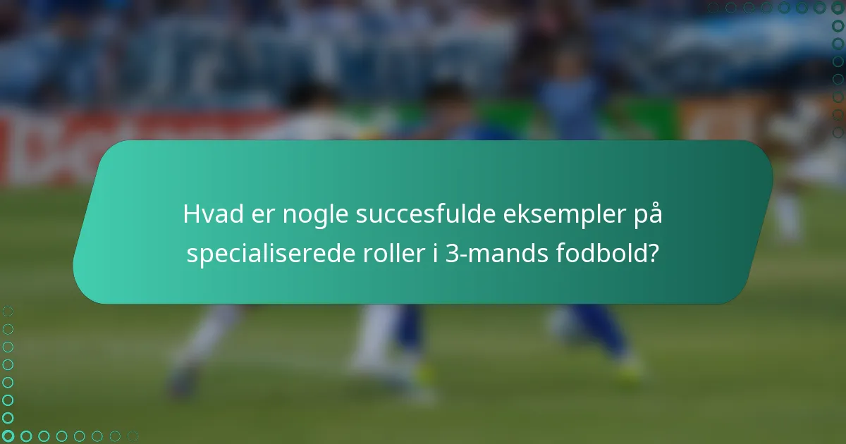 Hvad er nogle succesfulde eksempler på specialiserede roller i 3-mands fodbold?