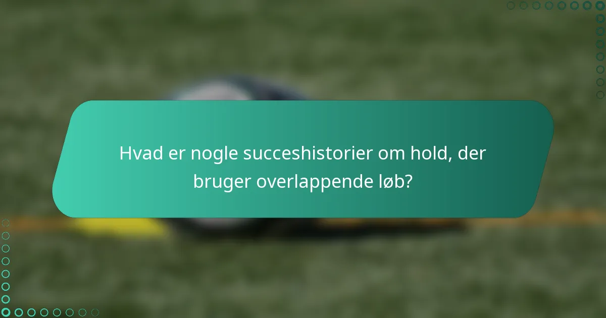 Hvad er nogle succeshistorier om hold, der bruger overlappende løb?