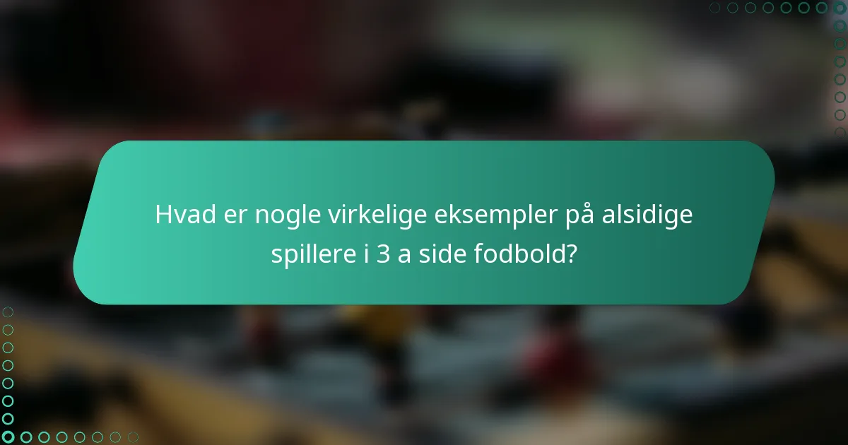 Hvad er nogle virkelige eksempler på alsidige spillere i 3 a side fodbold?