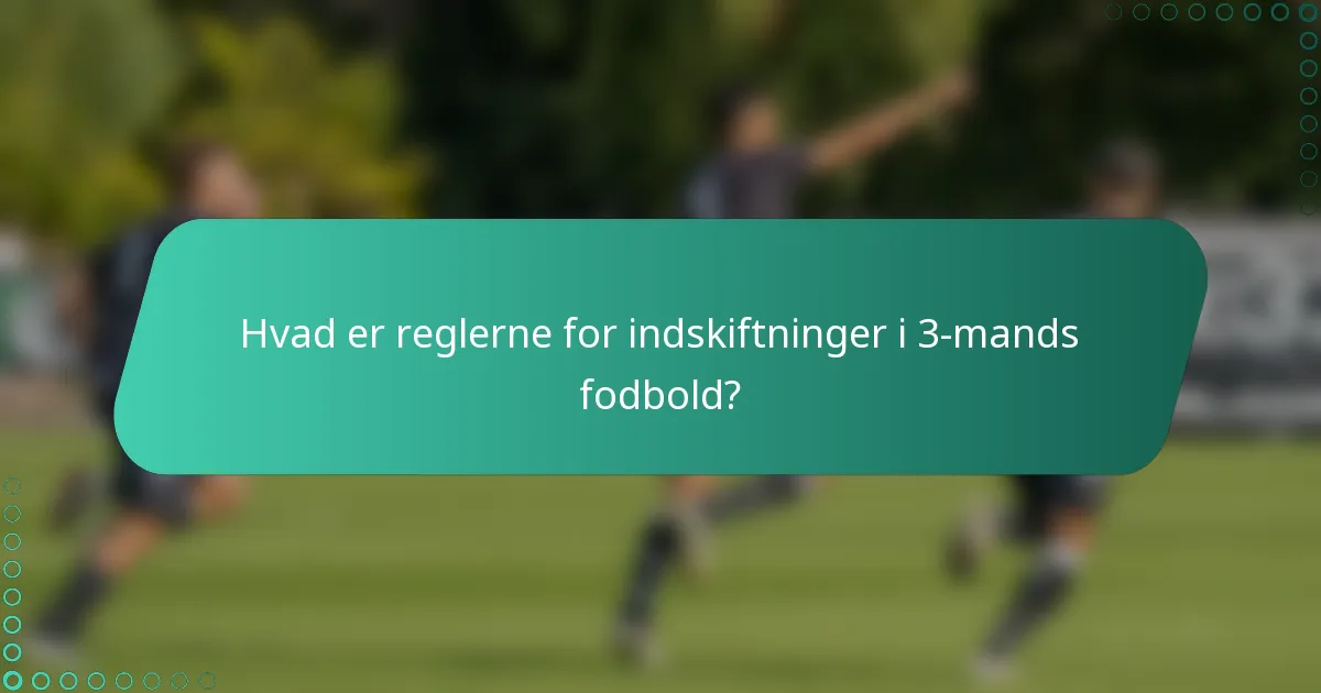 Hvad er reglerne for indskiftninger i 3-mands fodbold?