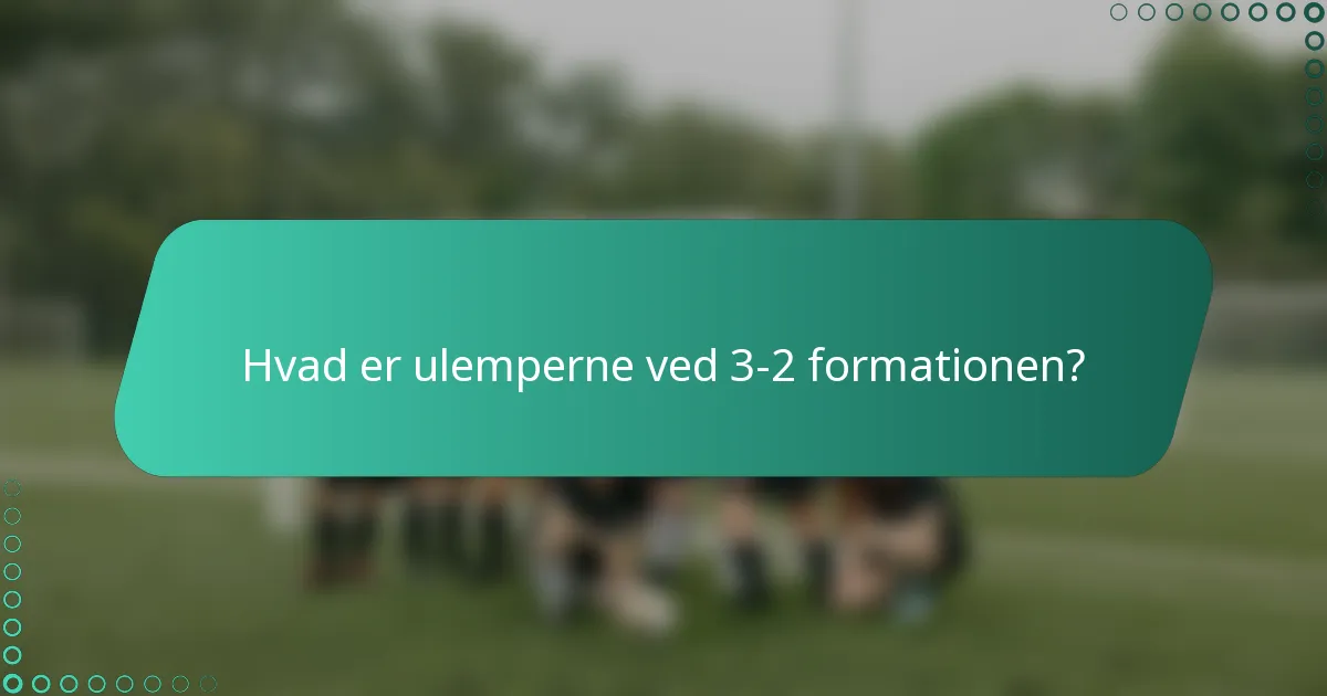 Hvad er ulemperne ved 3-2 formationen?