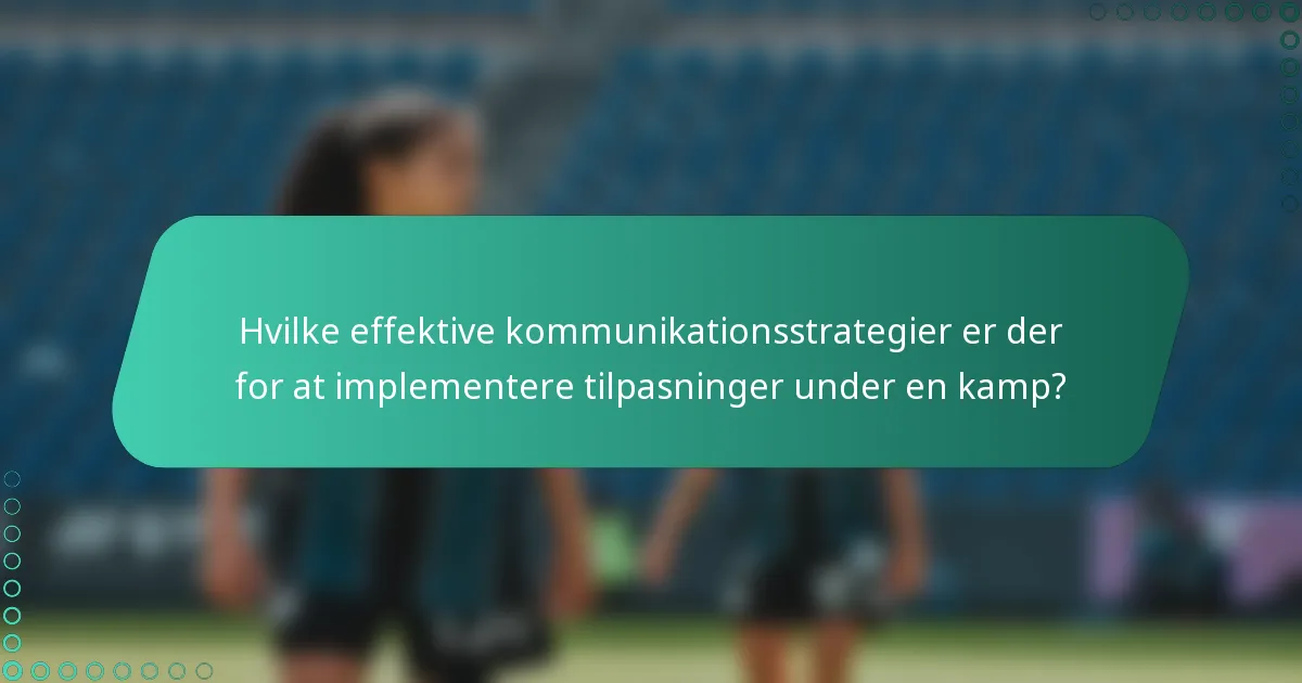 Hvilke effektive kommunikationsstrategier er der for at implementere tilpasninger under en kamp?