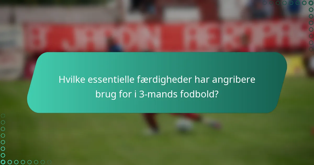 Hvilke essentielle færdigheder har angribere brug for i 3-mands fodbold?