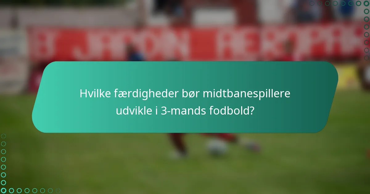 Hvilke færdigheder bør midtbanespillere udvikle i 3-mands fodbold?