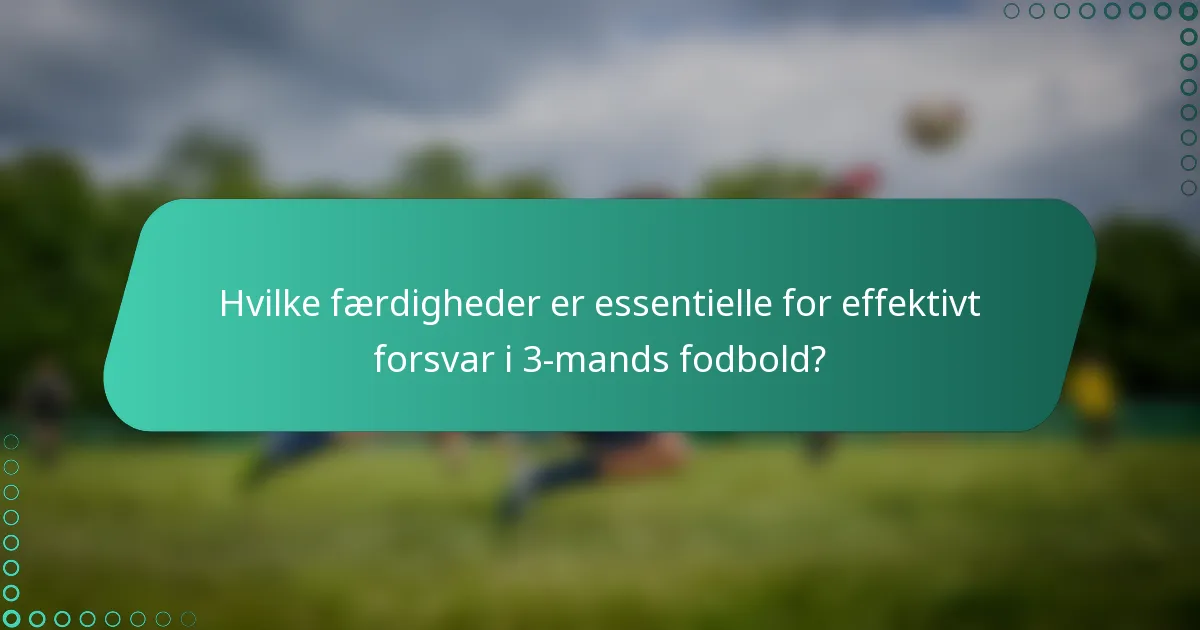 Hvilke færdigheder er essentielle for effektivt forsvar i 3-mands fodbold?