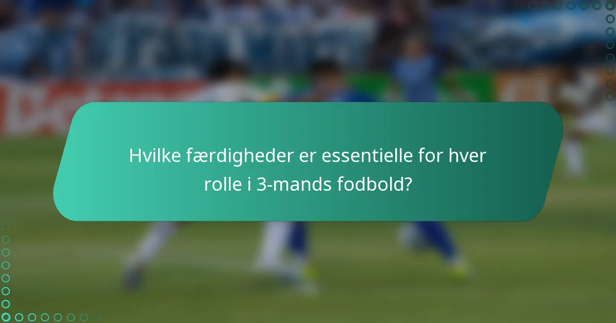 Hvilke færdigheder er essentielle for hver rolle i 3-mands fodbold?