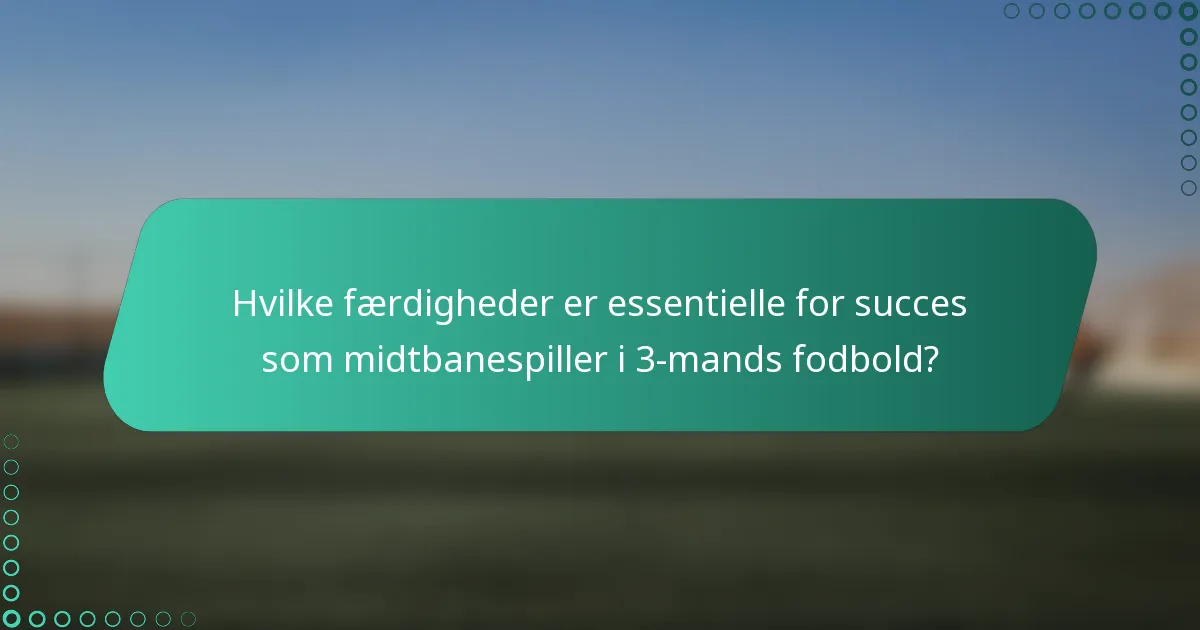 Hvilke færdigheder er essentielle for succes som midtbanespiller i 3-mands fodbold?