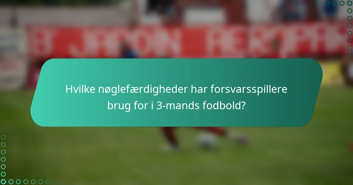 Hvilke nøglefærdigheder har forsvarsspillere brug for i 3-mands fodbold?