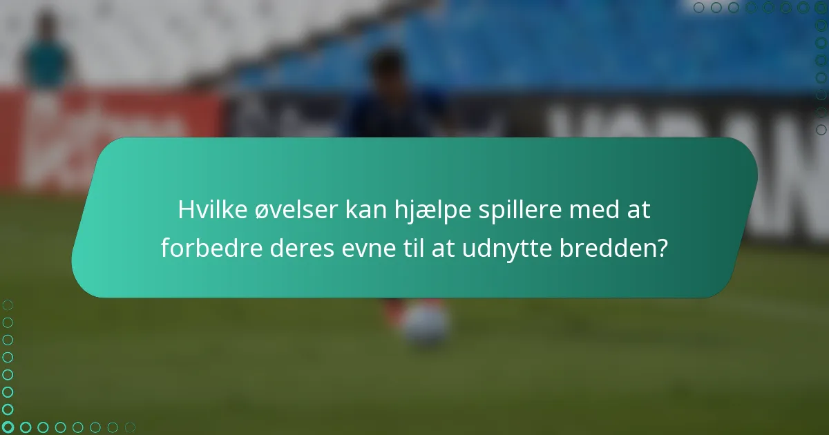 Hvilke øvelser kan hjælpe spillere med at forbedre deres evne til at udnytte bredden?