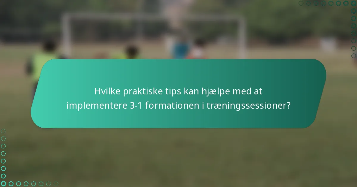 Hvilke praktiske tips kan hjælpe med at implementere 3-1 formationen i træningssessioner?