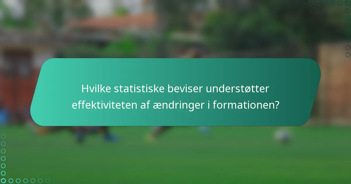 Hvilke statistiske beviser understøtter effektiviteten af ændringer i formationen?