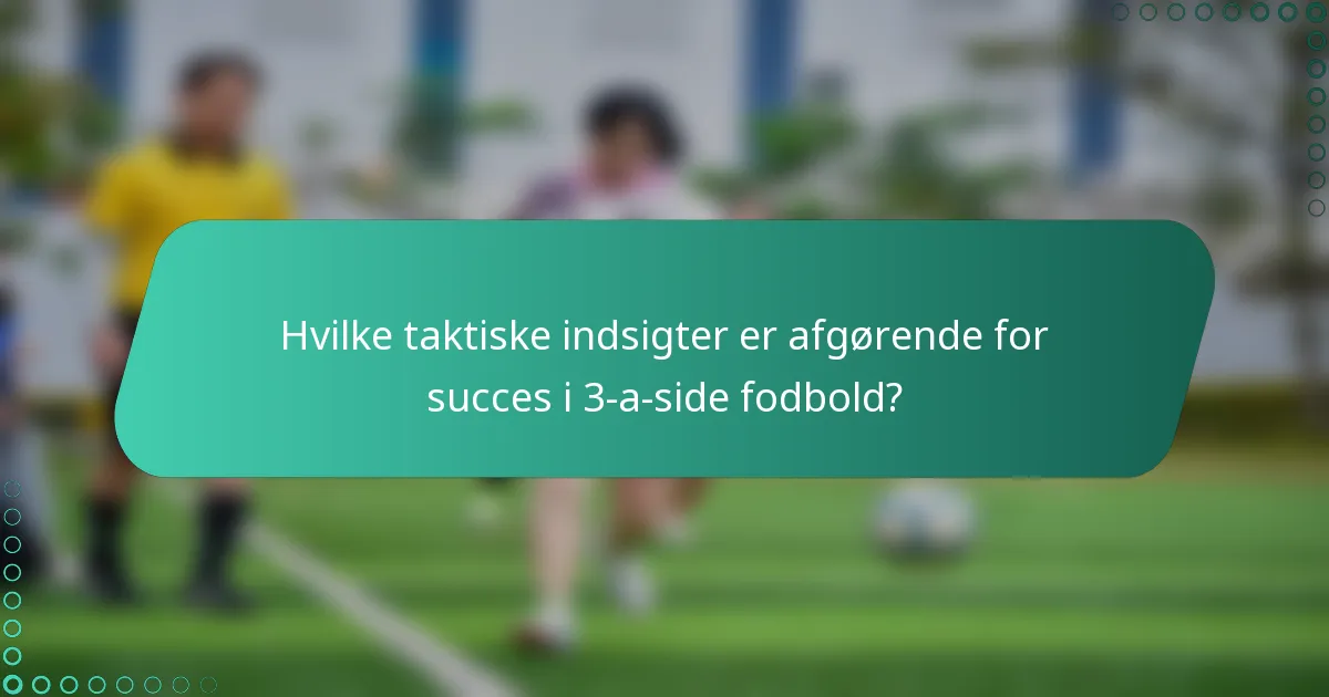 Hvilke taktiske indsigter er afgørende for succes i 3-a-side fodbold?