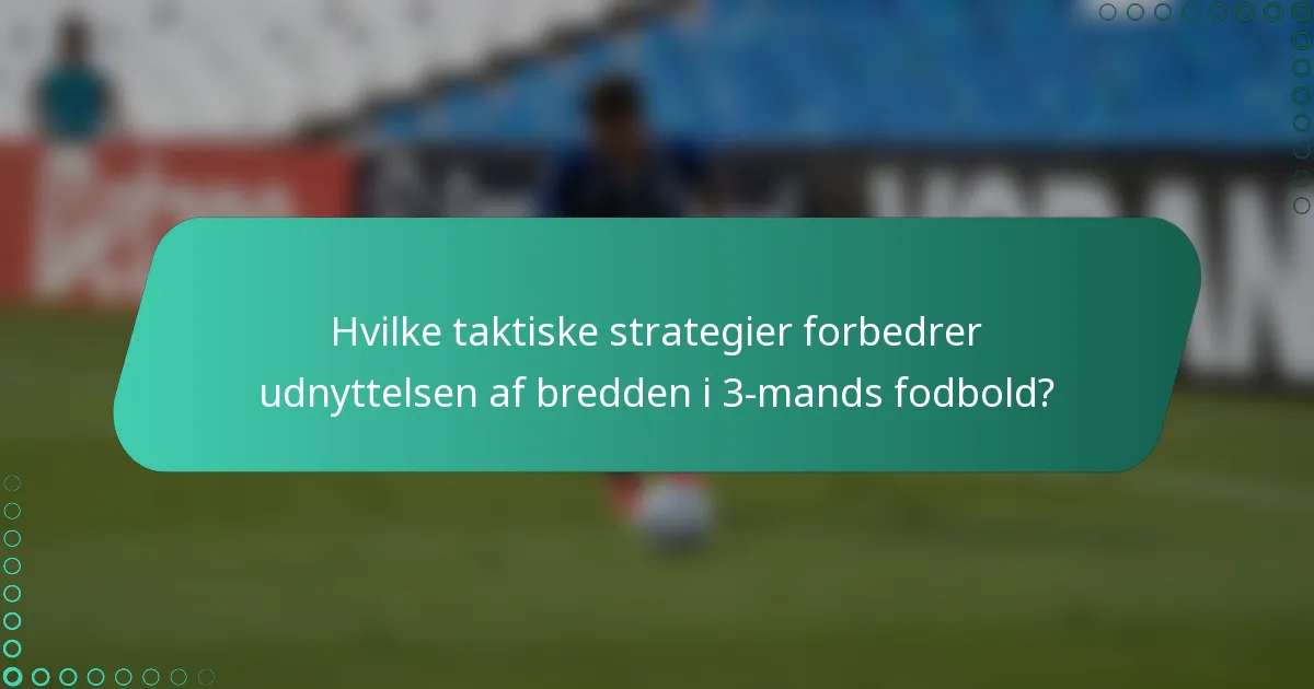Hvilke taktiske strategier forbedrer udnyttelsen af bredden i 3-mands fodbold?