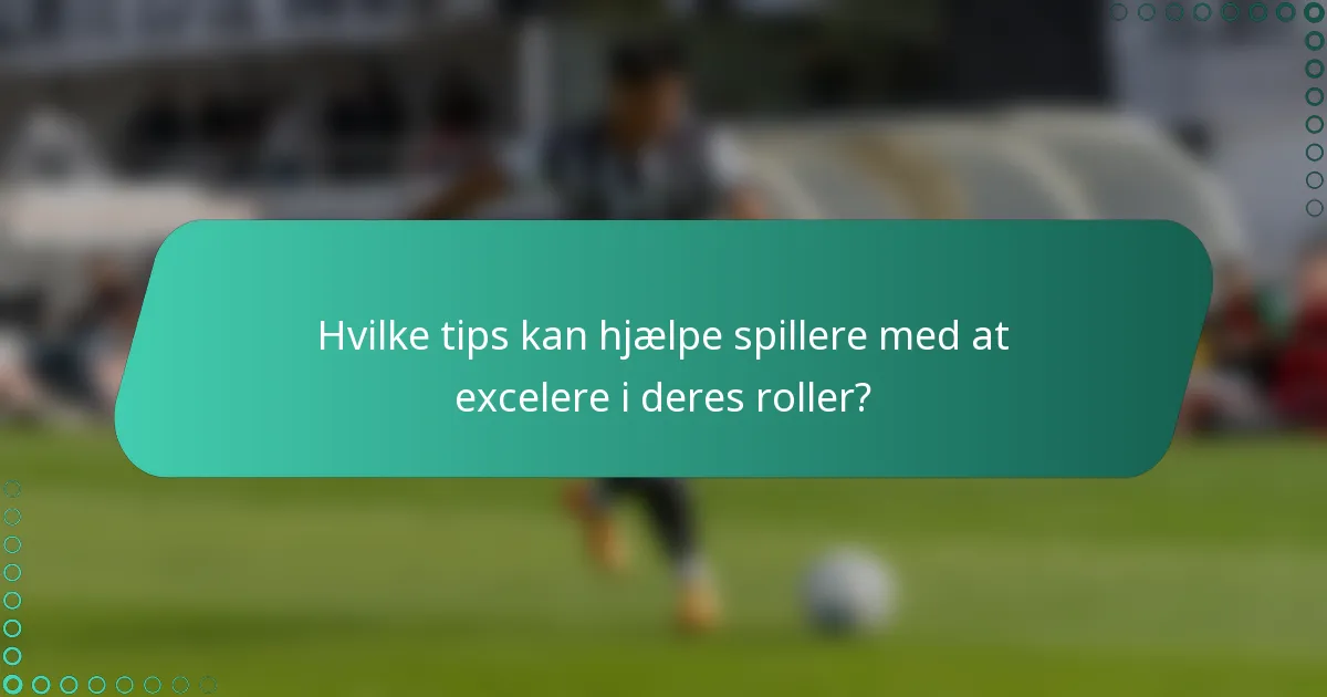 Hvilke tips kan hjælpe spillere med at excelere i deres roller?