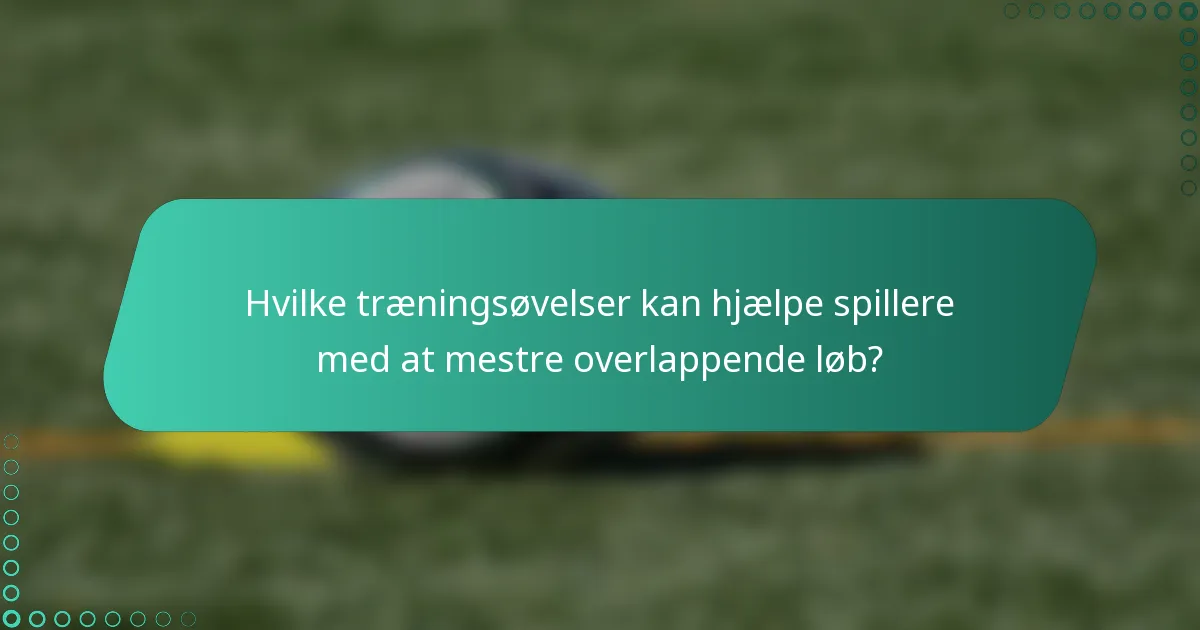 Hvilke træningsøvelser kan hjælpe spillere med at mestre overlappende løb?