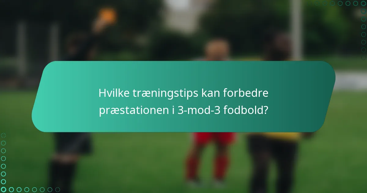 Hvilke træningstips kan forbedre præstationen i 3-mod-3 fodbold?