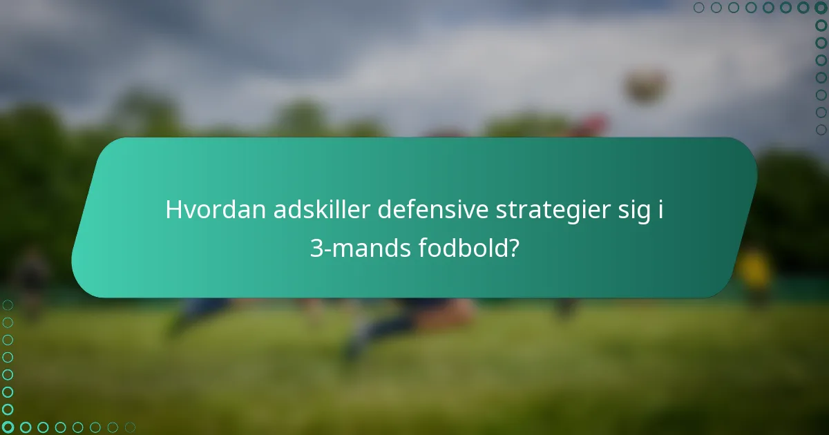 Hvordan adskiller defensive strategier sig i 3-mands fodbold?