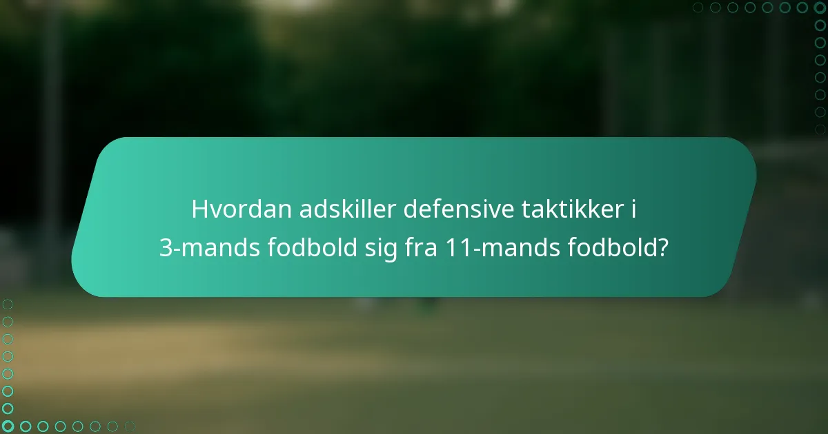 Hvordan adskiller defensive taktikker i 3-mands fodbold sig fra 11-mands fodbold?
