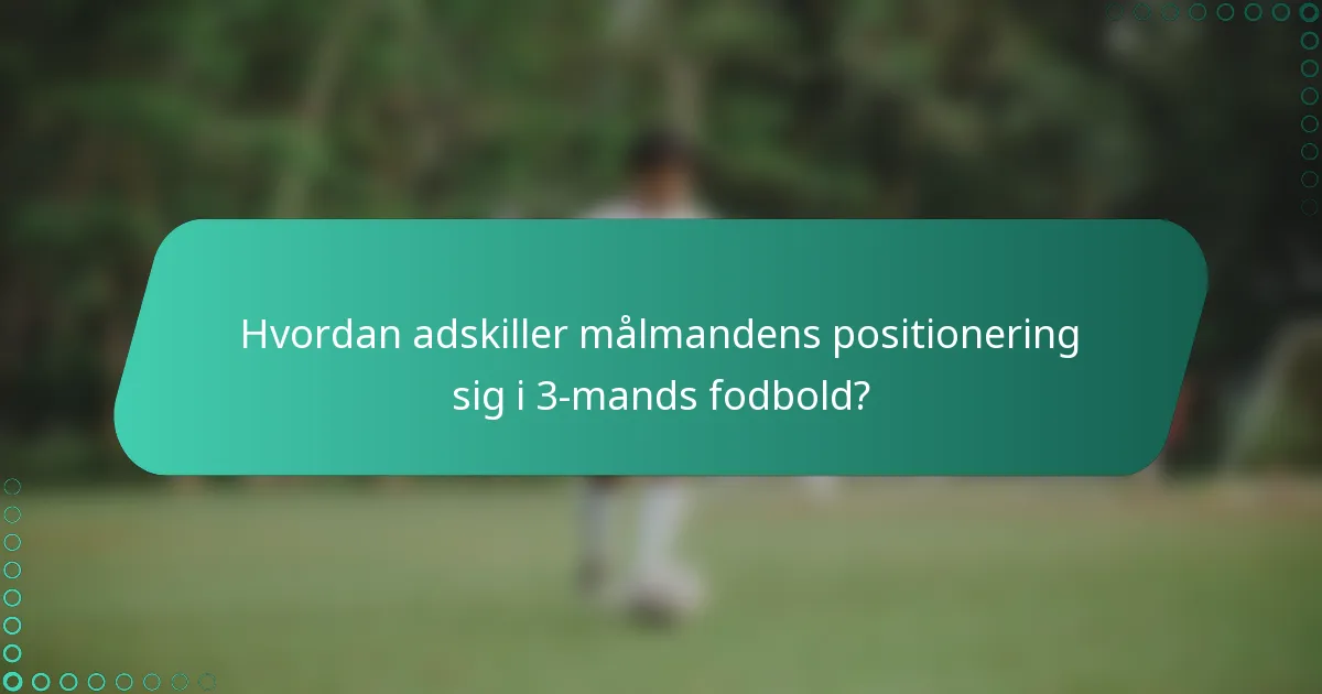 Hvordan adskiller målmandens positionering sig i 3-mands fodbold?