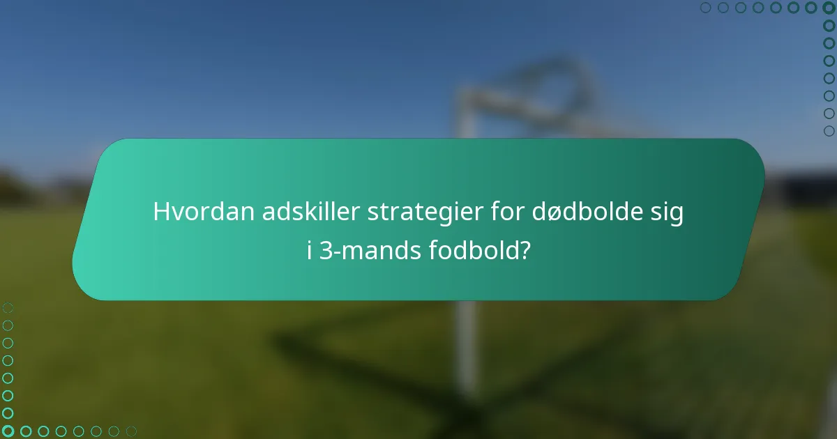 Hvordan adskiller strategier for dødbolde sig i 3-mands fodbold?