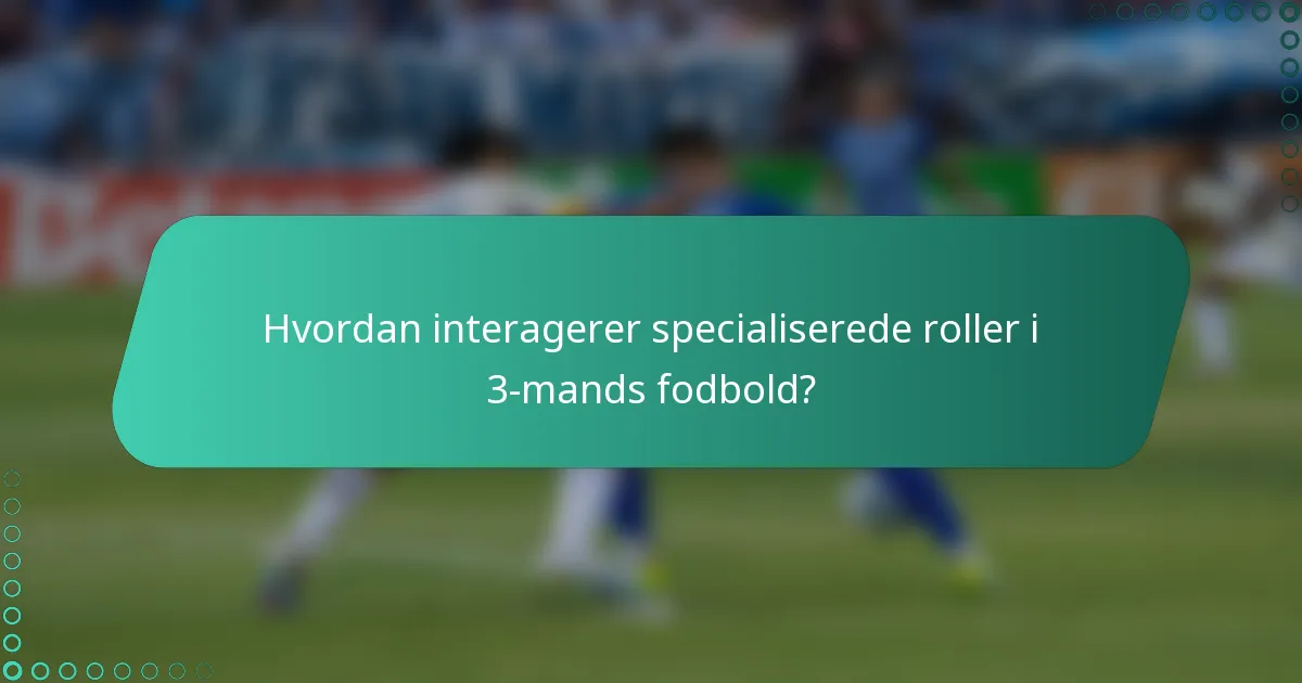 Hvordan interagerer specialiserede roller i 3-mands fodbold?