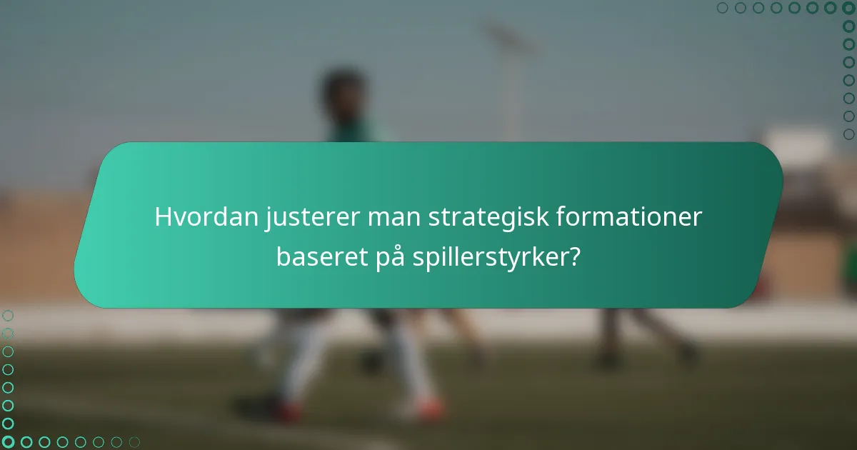 Hvordan justerer man strategisk formationer baseret på spillerstyrker?