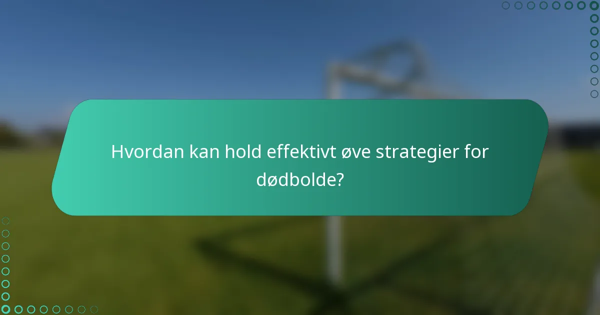 Hvordan kan hold effektivt øve strategier for dødbolde?