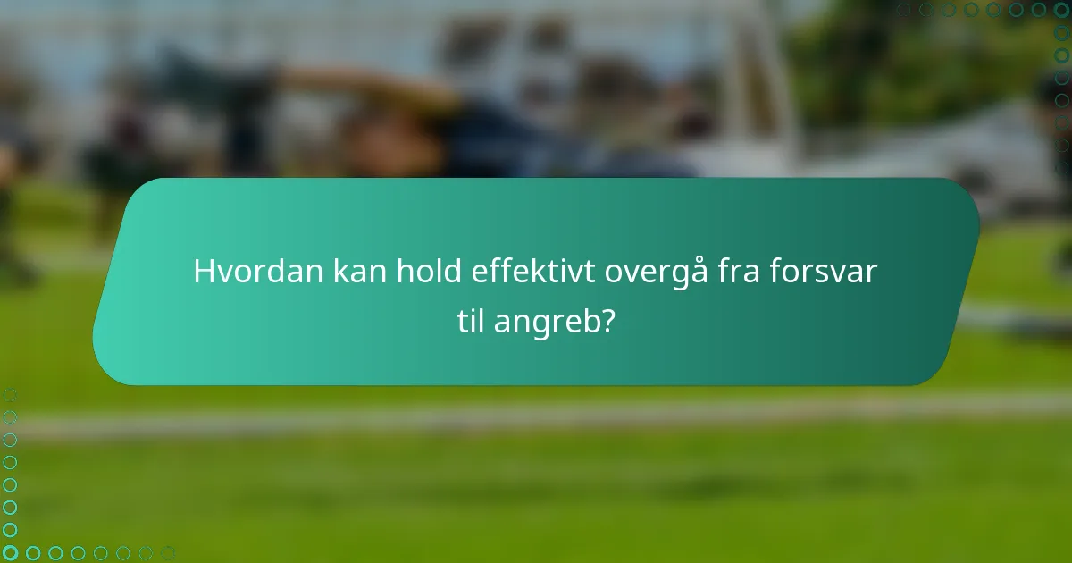 Hvordan kan hold effektivt overgå fra forsvar til angreb?