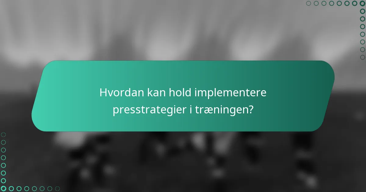 Hvordan kan hold implementere presstrategier i træningen?