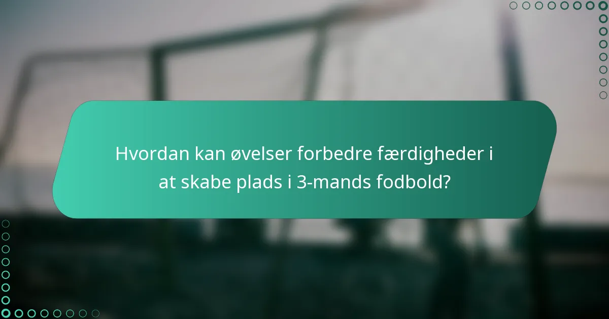 Hvordan kan øvelser forbedre færdigheder i at skabe plads i 3-mands fodbold?