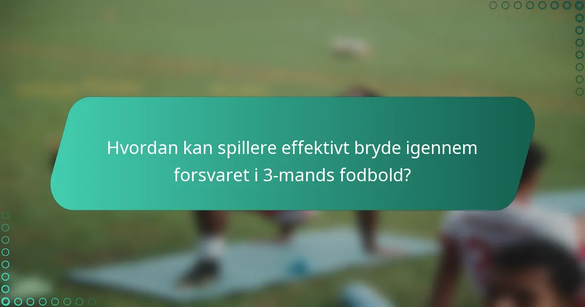 Hvordan kan spillere effektivt bryde igennem forsvaret i 3-mands fodbold?