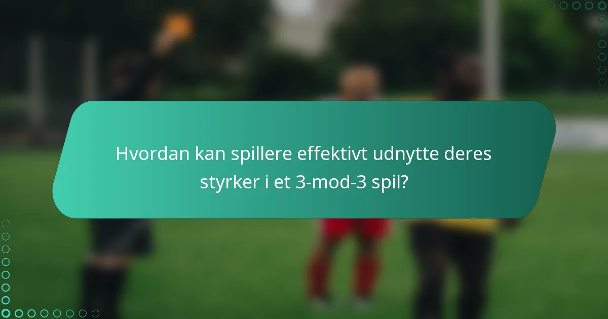 Hvordan kan spillere effektivt udnytte deres styrker i et 3-mod-3 spil?