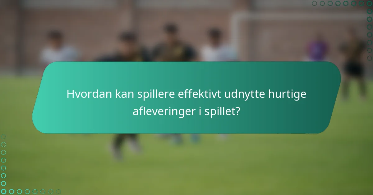 Hvordan kan spillere effektivt udnytte hurtige afleveringer i spillet?
