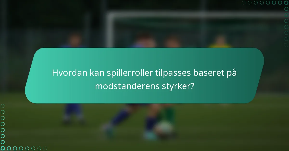 Hvordan kan spillerroller tilpasses baseret på modstanderens styrker?