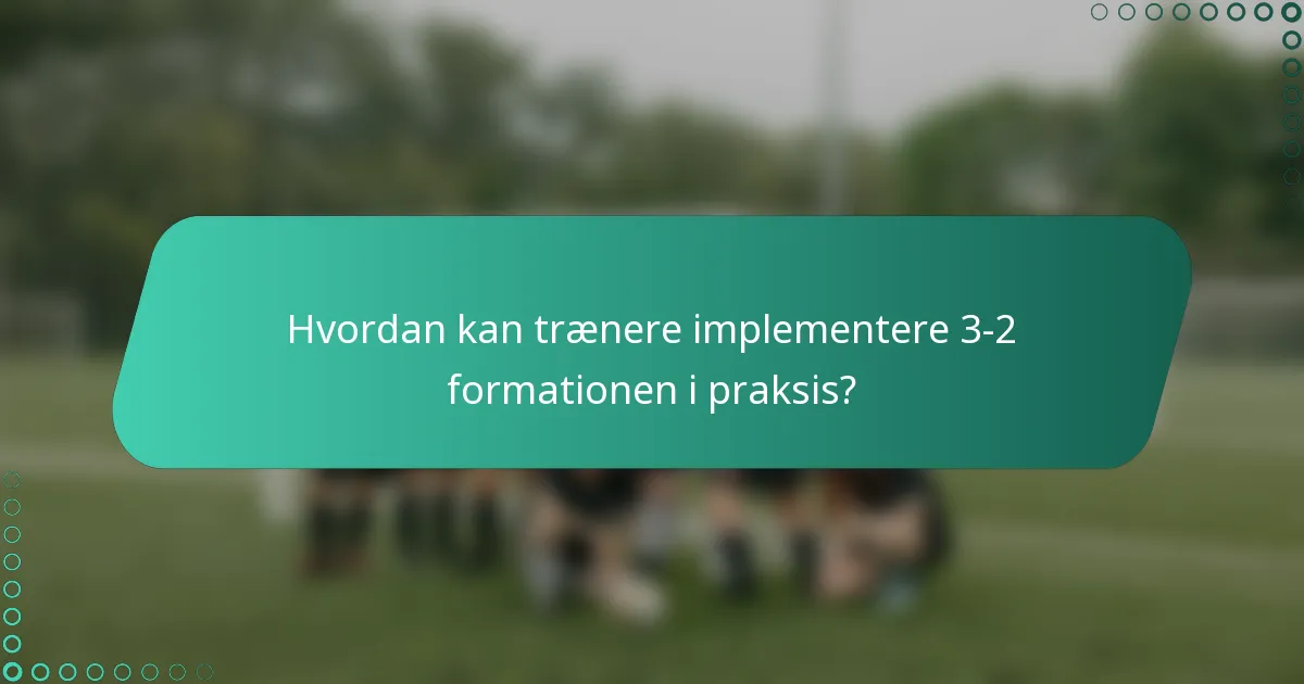 Hvordan kan trænere implementere 3-2 formationen i praksis?
