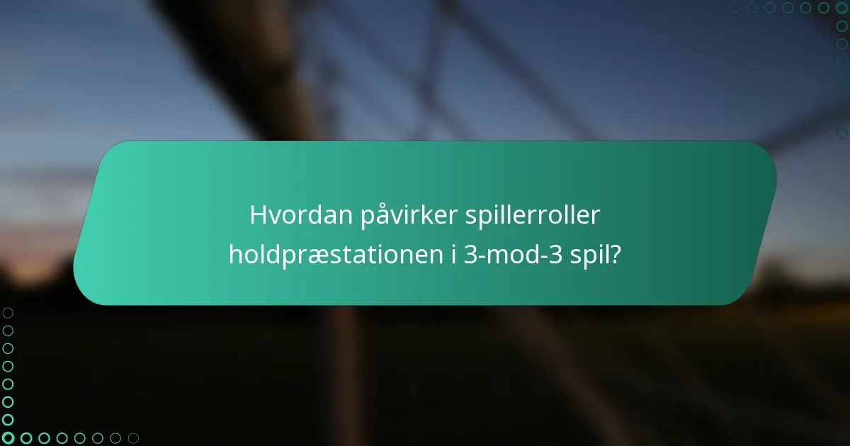 Hvordan påvirker spillerroller holdpræstationen i 3-mod-3 spil?